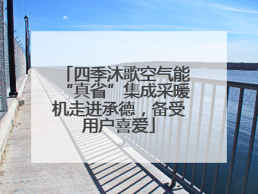 四季沐歌空气能“真省”集成采暖机走进承德，备受用户喜爱