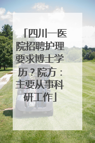 四川一医院招聘护理要求博士学历？院方：主要从事科研工作