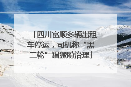 四川富顺多辆出租车停运，司机称“黑三轮”猖獗盼治理