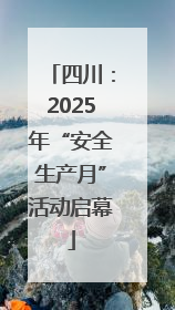 四川：2025年“安全生产月”活动启幕