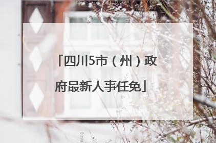 四川5市（州）政府最新人事任免