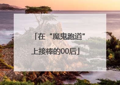 在“魔鬼跑道”上接棒的00后