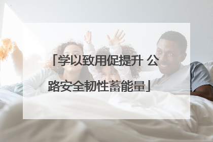 学以致用促提升 公路安全韧性蓄能量
