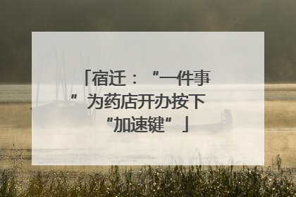 宿迁：“一件事”为药店开办按下“加速键”