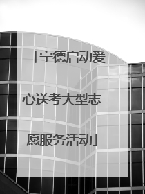 宁德启动爱心送考大型志愿服务活动