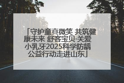 守护童真微笑 共筑健康未来 舒客宝贝·关爱小乳牙2025科学防龋公益行动走进山东