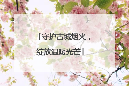 守护古城烟火，绽放温暖光芒