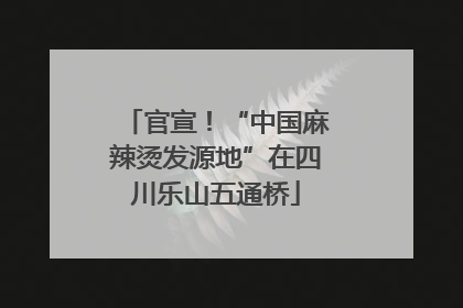 官宣！“中国麻辣烫发源地”在四川乐山五通桥