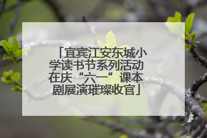 宜宾江安东城小学读书节系列活动在庆“六一”课本剧展演璀璨收官