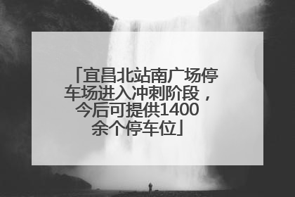 宜昌北站南广场停车场进入冲刺阶段，今后可提供1400余个停车位