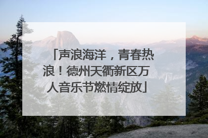 声浪海洋，青春热浪！德州天衢新区万人音乐节燃情绽放