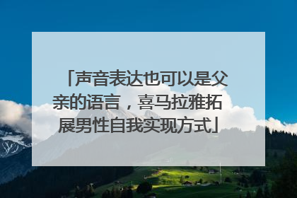 声音表达也可以是父亲的语言，喜马拉雅拓展男性自我实现方式