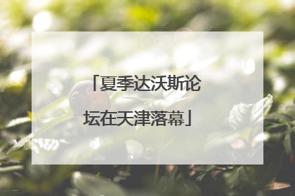 夏季达沃斯论坛在天津落幕