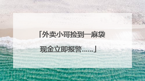 外卖小哥捡到一麻袋现金立即报警……