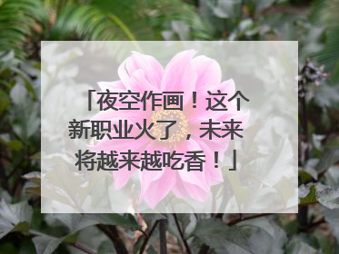 夜空作画！这个新职业火了，未来将越来越吃香！