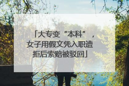 大专变“本科”，女子用假文凭入职遭拒后索赔被驳回