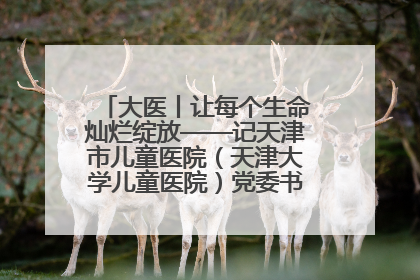 大医丨让每个生命灿烂绽放——记天津市儿童医院（天津大学儿童医院）党委书记、院长刘薇