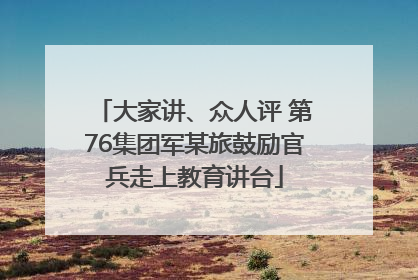 大家讲、众人评 第76集团军某旅鼓励官兵走上教育讲台