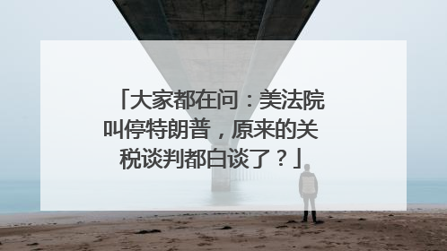 大家都在问：美法院叫停特朗普，原来的关税谈判都白谈了？