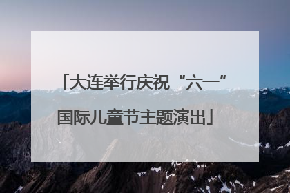 大连举行庆祝“六一”国际儿童节主题演出
