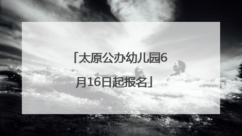 太原公办幼儿园6月16日起报名
