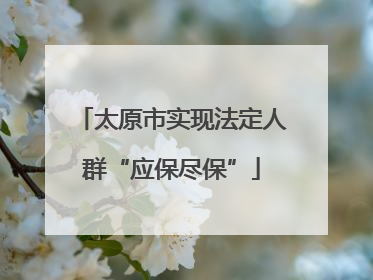 太原市实现法定人群“应保尽保”