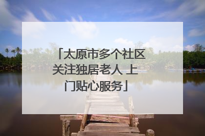 太原市多个社区关注独居老人 上门贴心服务