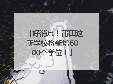 好消息！莆田这所学校将新增6000个学位！