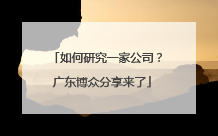 如何研究一家公司？广东博众分享来了