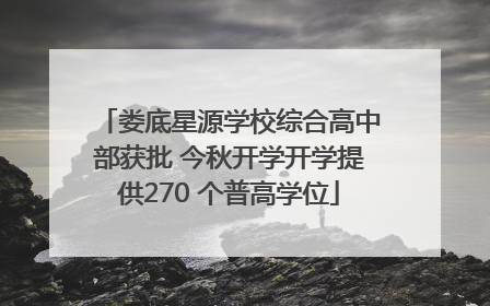 娄底星源学校综合高中部获批 今秋开学开学提供270 个普高学位