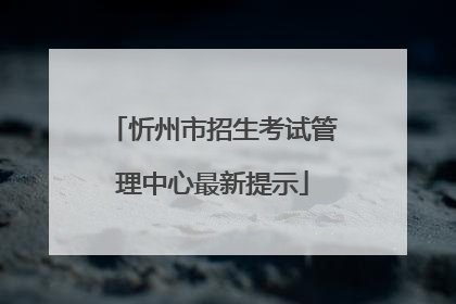 忻州市招生考试管理中心最新提示