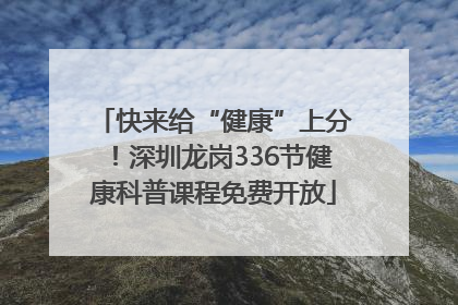 快来给“健康”上分！深圳龙岗336节健康科普课程免费开放