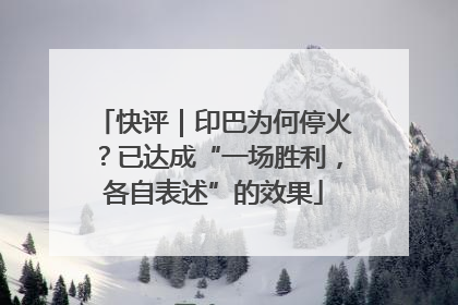 快评｜印巴为何停火？已达成“一场胜利，各自表述”的效果