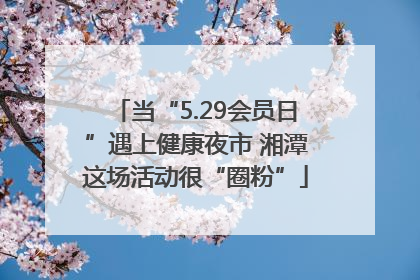 当“5.29会员日”遇上健康夜市 湘潭这场活动很“圈粉”