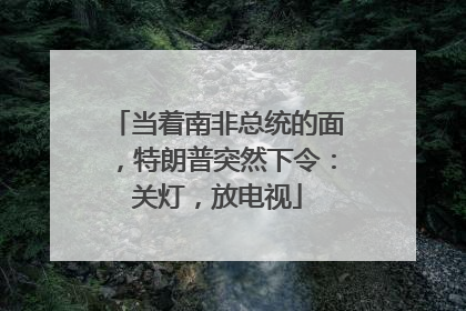 当着南非总统的面，特朗普突然下令：关灯，放电视
