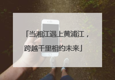 当湘江遇上黄浦江，跨越千里相约未来