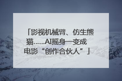 影视机械臂、仿生熊猫……AI摇身一变成电影“创作合伙人”