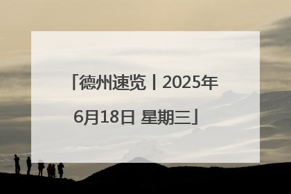 德州速览丨2025年6月18日 星期三