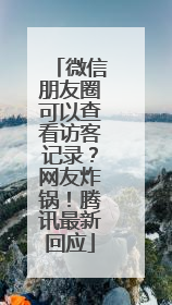 微信朋友圈可以查看访客记录？网友炸锅！腾讯最新回应