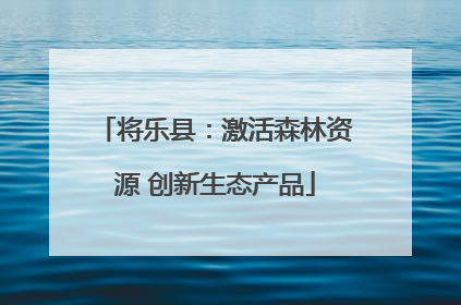 将乐县：激活森林资源 创新生态产品