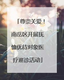 尊崇关爱！南岳区开展抚恤优待对象医疗巡诊活动