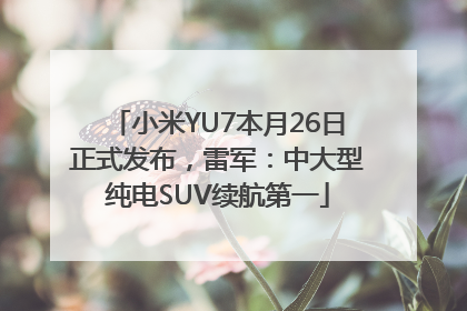 小米YU7本月26日正式发布，雷军：中大型纯电SUV续航第一