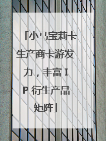 小马宝莉卡生产商卡游发力，丰富 IP 衍生产品矩阵