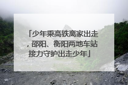 少年乘高铁离家出走，邵阳、衡阳两地车站接力守护出走少年