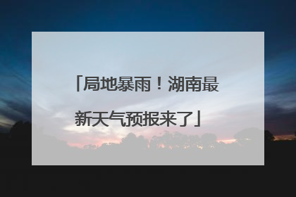 局地暴雨！湖南最新天气预报来了
