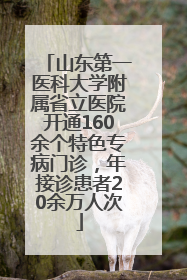 山东第一医科大学附属省立医院开通160余个特色专病门诊，年接诊患者20余万人次