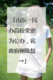 山东一民办高校变更为公办，省政府刚批复→