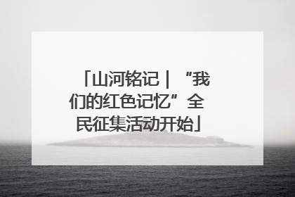 山河铭记｜“我们的红色记忆”全民征集活动开始