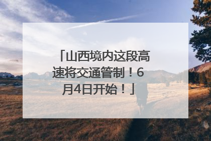 山西境内这段高速将交通管制！6月4日开始！