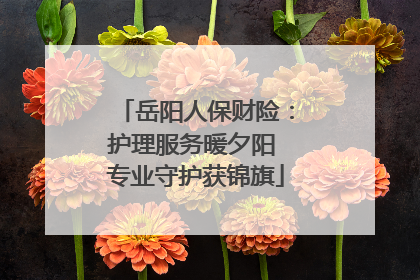 岳阳人保财险：护理服务暖夕阳 专业守护获锦旗
